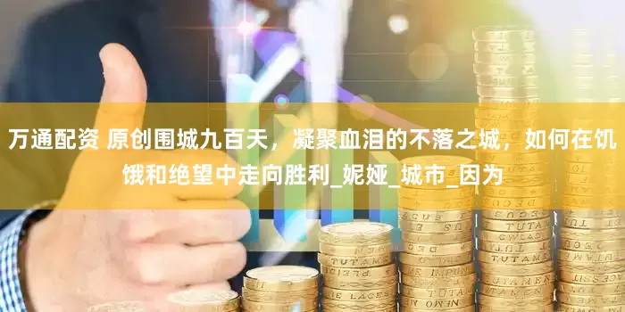 万通配资 原创围城九百天，凝聚血泪的不落之城，如何在饥饿和绝望中走向胜利_妮娅_城市_因为
