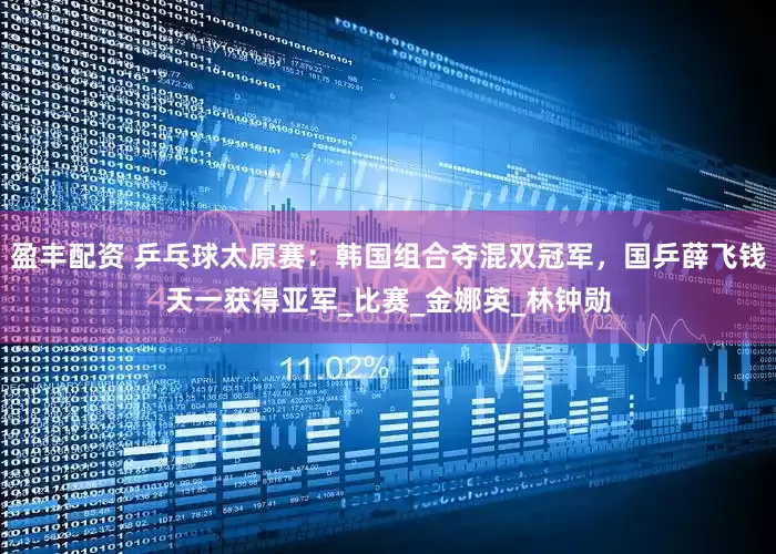 盈丰配资 乒乓球太原赛：韩国组合夺混双冠军，国乒薛飞钱天一获得亚军_比赛_金娜英_林钟勋