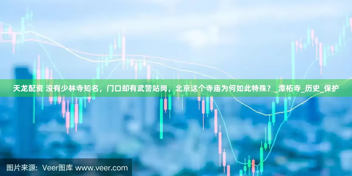 天龙配资 没有少林寺知名，门口却有武警站岗，北京这个寺庙为何如此特殊？_潭柘寺_历史_保护