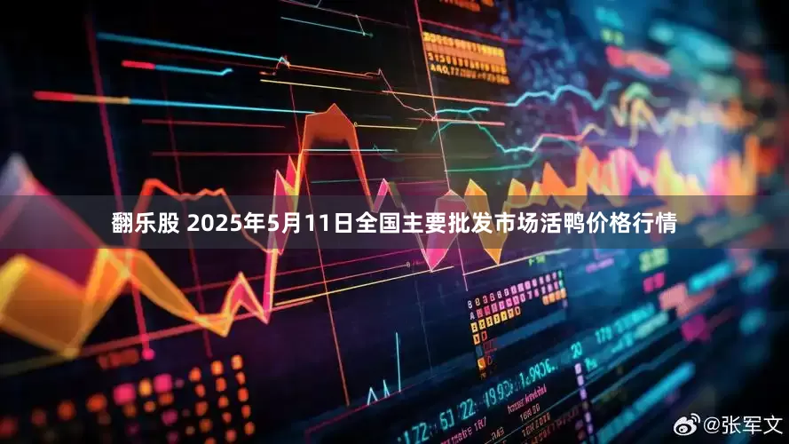 翻乐股 2025年5月11日全国主要批发市场活鸭价格行情
