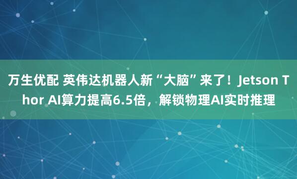 万生优配 英伟达机器人新“大脑”来了！Jetson Thor AI算力提高6.5倍，解锁物理AI实时推理
